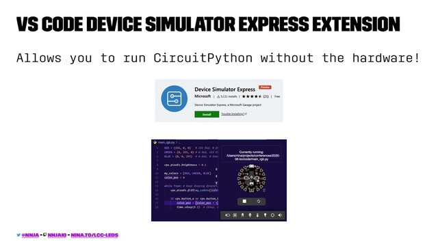 VS Code Device Simulator Express Extension
Allows you to run CircuitPython without the hardware!
@nnja - nnjaio - nina.to/lcc-leds

