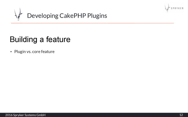 Developing CakePHP Plugins
2016 Spryker Systems GmbH 12
Building a feature
• Plugin vs. core feature
