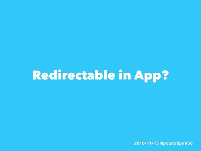 Redirectable in App?
2018/11/15 @potatotips #56
