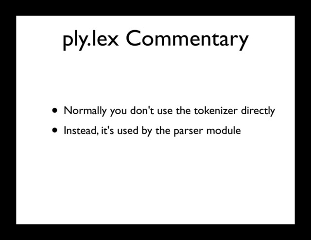 ply.lex Commentary
• Normally you don't use the tokenizer directly
• Instead, it's used by the parser module
