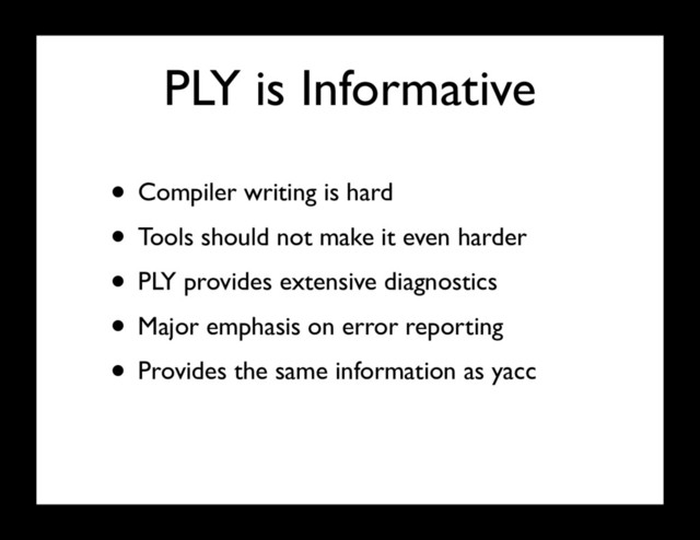 PLY is Informative
• Compiler writing is hard
• Tools should not make it even harder
• PLY provides extensive diagnostics
• Major emphasis on error reporting
• Provides the same information as yacc
