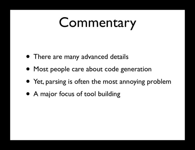 Commentary
• There are many advanced details
• Most people care about code generation
• Yet, parsing is often the most annoying problem
• A major focus of tool building
