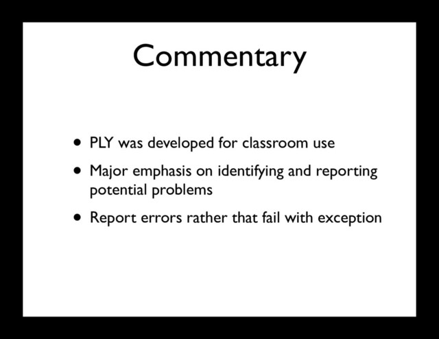 Commentary
• PLY was developed for classroom use
• Major emphasis on identifying and reporting
potential problems
• Report errors rather that fail with exception
