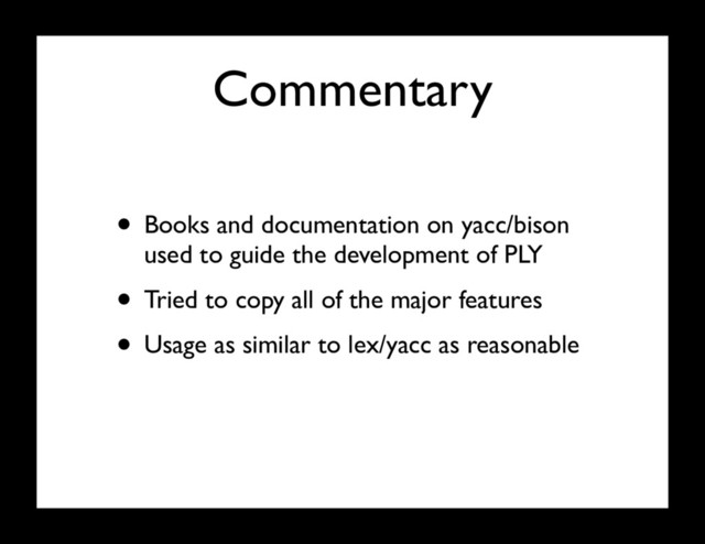 Commentary
• Books and documentation on yacc/bison
used to guide the development of PLY
• Tried to copy all of the major features
• Usage as similar to lex/yacc as reasonable
