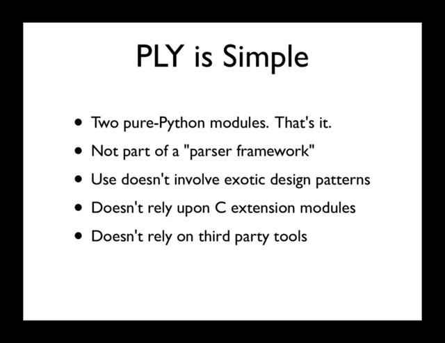 PLY is Simple
• Two pure-Python modules. That's it.
• Not part of a "parser framework"
• Use doesn't involve exotic design patterns
• Doesn't rely upon C extension modules
• Doesn't rely on third party tools
