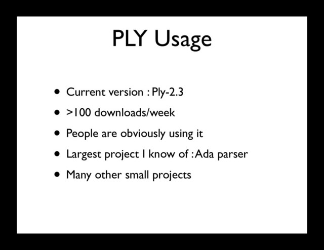 PLY Usage
• Current version : Ply-2.3
• >100 downloads/week
• People are obviously using it
• Largest project I know of : Ada parser
• Many other small projects
