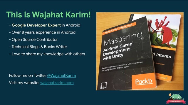 This is Wajahat Karim!
- Google Developer Expert in Android
- Over 8 years experience in Android
- Open Source Contributor
- Technical Blogs & Books Writer
- Love to share my knowledge with others
Follow me on Twitter @WajahatKarim
Visit my website: wajahatkarim.com
