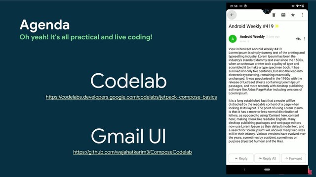 Agenda
Oh yeah! It's all practical and live coding!
Codelab
Gmail UI
https://codelabs.developers.google.com/codelabs/jetpack-compose-basics
https://github.com/wajahatkarim3/ComposeCodelab
