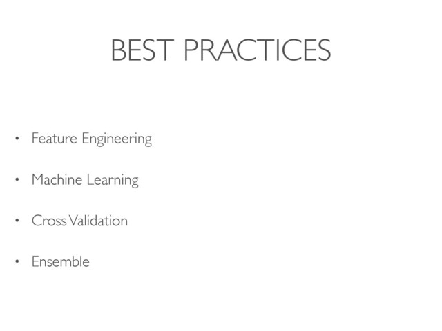 BEST PRACTICES
• Feature Engineering
• Machine Learning
• Cross Validation
• Ensemble
