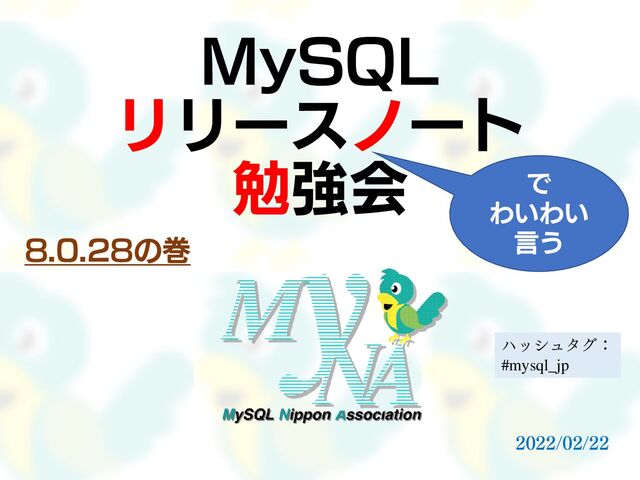 MySQL
リリースノート
勉強会 で
わいわい
言う
8.0.28の巻
2022/02/22
ハッシュタグ：
#mysql_jp
