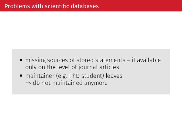 Problems with scientiﬁc databases
• missing sources of stored statements – if available
only on the level of journal articles
• maintainer (e.g. PhD student) leaves
⇒ db not maintained anymore
