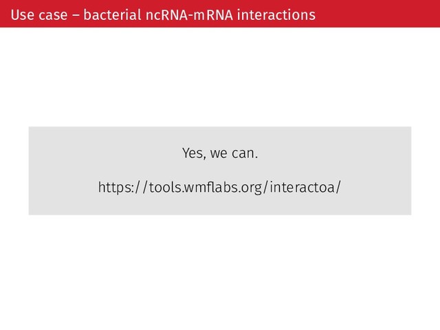 Use case – bacterial ncRNA-mRNA interactions
Yes, we can.
https://tools.wmﬂabs.org/interactoa/
