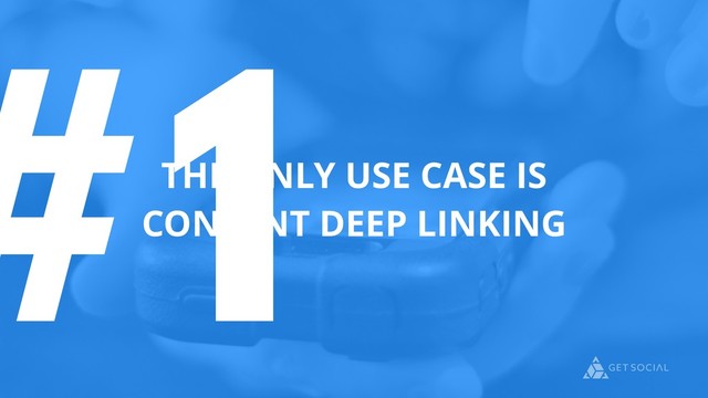 #1
THE ONLY USE CASE IS
CONTENT DEEP LINKING

