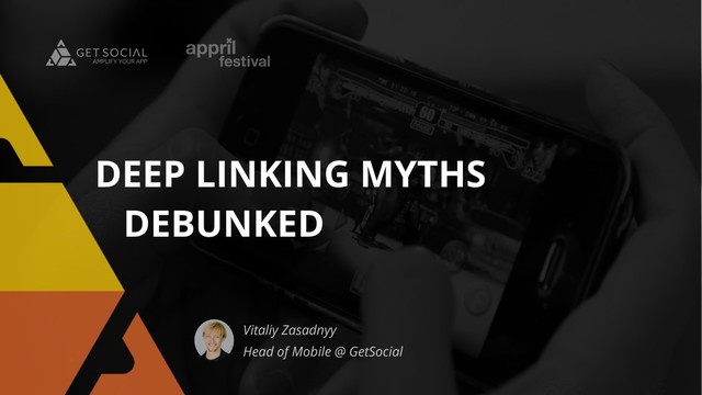 Vitaliy Zasadnyy
Head of Mobile @ GetSocial
DEEP LINKING MYTHS
DEBUNKED
