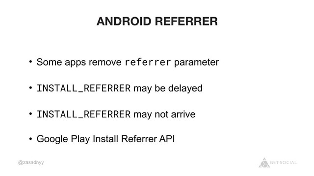 @zasadnyy
ANDROID REFERRER
• Some apps remove referrer parameter
• INSTALL_REFERRER may be delayed
• INSTALL_REFERRER may not arrive
• Google Play Install Referrer API
