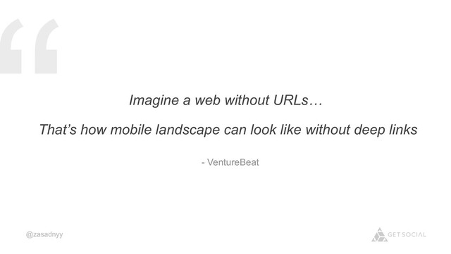 @zasadnyy
Imagine a web without URLs…
“That’s how mobile landscape can look like without deep links
- VentureBeat
