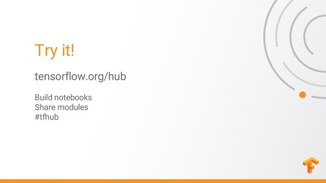 Try it!
tensorflow.org/hub
Build notebooks
Share modules
#tfhub
