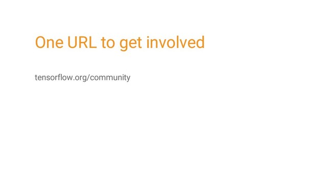 One URL to get involved
tensorflow.org/community
