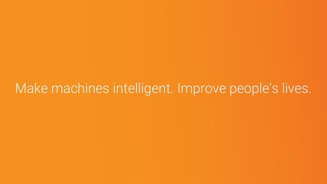 Make machines intelligent. Improve people’s lives.
