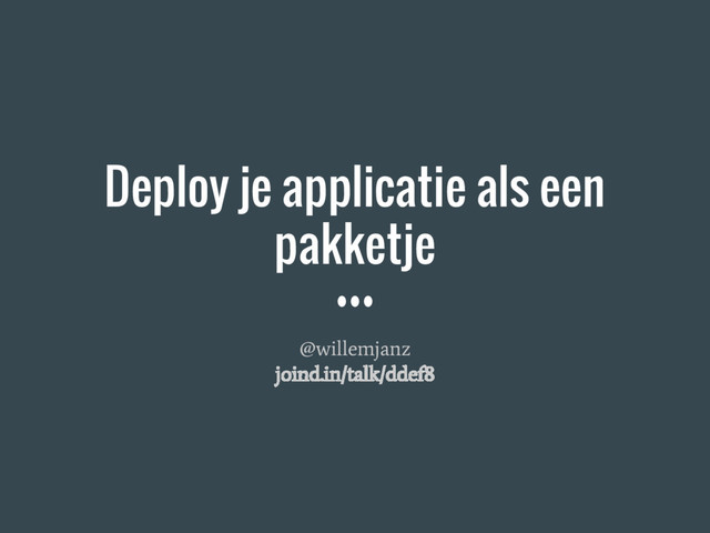 Deploy je applicatie als een
pakketje
@willemjanz
joind.in/talk/ddef8
