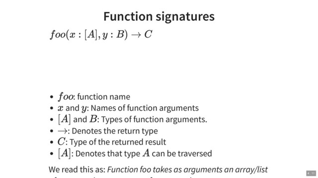 Function signatures
: function name
and : Names of function arguments
and : Types of function arguments.
: Denotes the return type
: Type of the returned result
: Denotes that type can be traversed
We read this as: Function foo takes as arguments an array/list
foo(x : [A], y : B) → C
foo
x y
[A] B
→
C
[A] A
4 . 11
