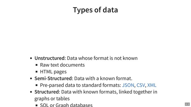 Types of data
Unstructured: Data whose format is not known
Raw text documents
HTML pages
Semi-Structured: Data with a known format.
Pre-parsed data to standard formats: , ,
Structured: Data with known formats, linked together in
graphs or tables
JSON CSV XML
4 . 2
