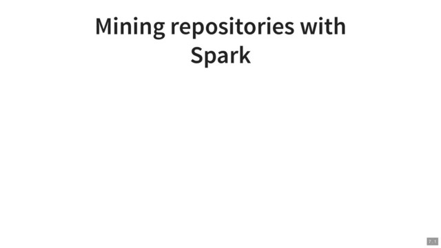 Mining repositories with
Spark
7 . 1
