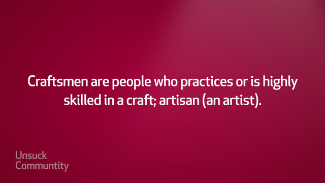 Craftsmen: a person who practices or is
highly skilled in a craft;
