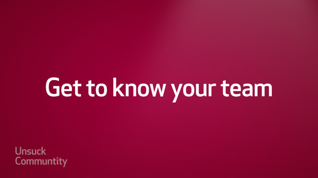 Get to know your team
