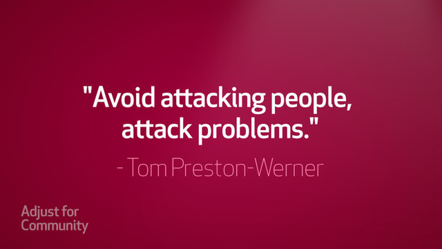 "Avoid attacking people, attack
problems." - Tom Preston-Werner
