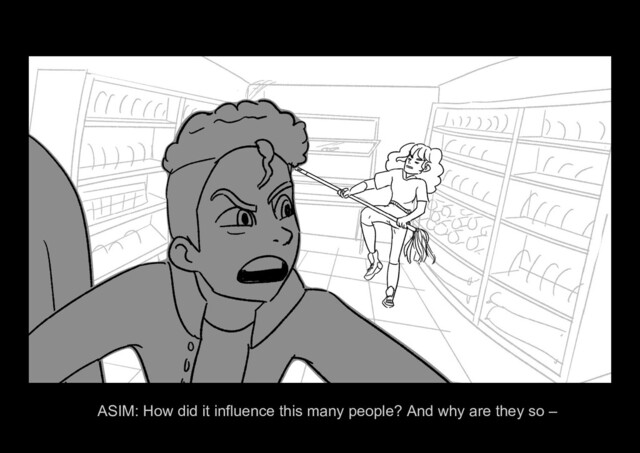 ASIM ALONE Page 27/37
ASIM: How did it influence this many people? And why are they so –
