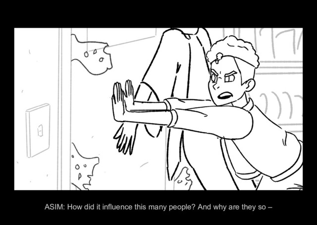 ASIM ALONE Page 29/37
ASIM: How did it influence this many people? And why are they so –
