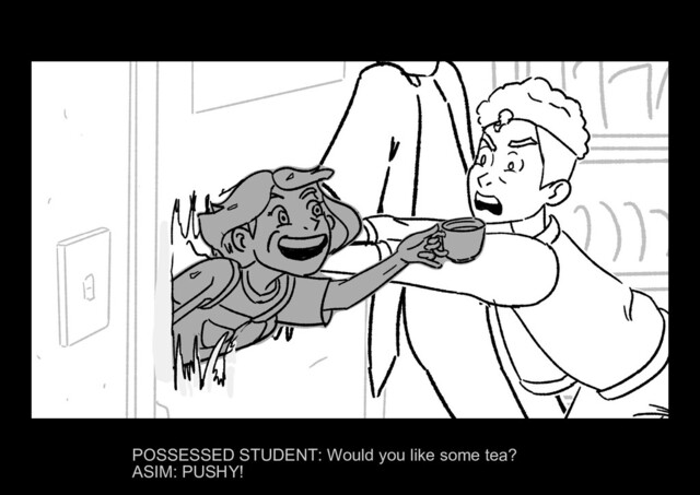 ASIM ALONE Page 31/37
POSSESSED STUDENT: Would you like some tea?
ASIM: PUSHY!
