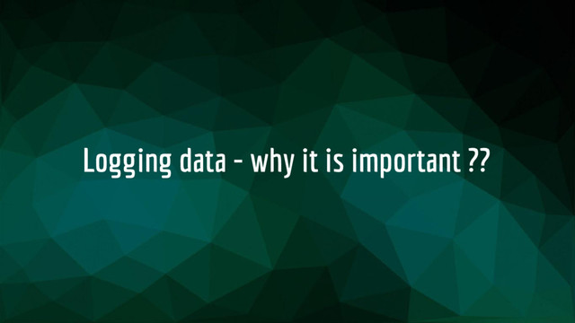 Logging data - why it is important ??
