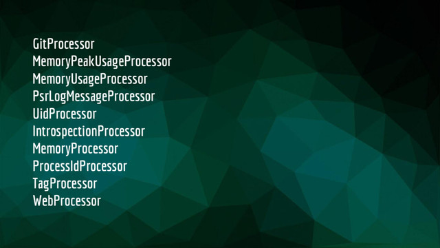 GitProcessor
MemoryPeakUsageProcessor
MemoryUsageProcessor
PsrLogMessageProcessor
UidProcessor
IntrospectionProcessor
MemoryProcessor
ProcessIdProcessor
TagProcessor
WebProcessor
