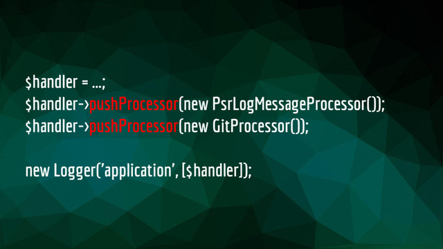 $handler = ...;
$handler->pushProcessor(new PsrLogMessageProcessor());
$handler->pushProcessor(new GitProcessor());
new Logger('application', [$handler]);
