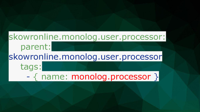 skowronline.monolog.user.processor:
parent:
skowronline.monolog.user.processor
tags:
- { name: monolog.processor }
