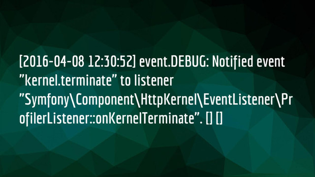 [2016-04-08 12:30:52] event.DEBUG: Notified event
"kernel.terminate" to listener
"Symfony\Component\HttpKernel\EventListener\Pr
ofilerListener::onKernelTerminate". [] []

