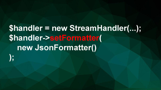 $handler = new StreamHandler(...);
$handler->setFormatter(
new JsonFormatter()
);
