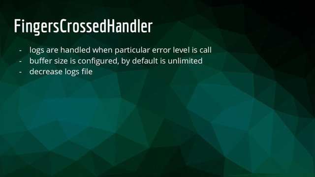 FingersCrossedHandler
- logs are handled when particular error level is call
- buffer size is configured, by default is unlimited
- decrease logs file
