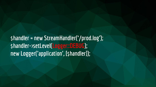 $handler = new StreamHandler(‘/prod.log’);
$handler->setLevel(Logger::DEBUG);
new Logger('application', [$handler]);
