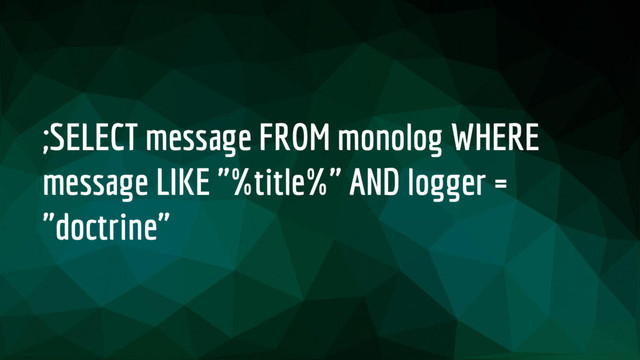 ;SELECT message FROM monolog WHERE
message LIKE "%title%" AND logger =
"doctrine"
