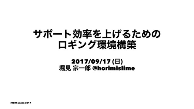 αϙʔτޮ཰Λ্͛ΔͨΊͷ
ϩΪϯά؀ڥߏங
2017/09/17 (೔)
ງݟ फҰ࿠ @horimislime
iOSDC Japan 2017
