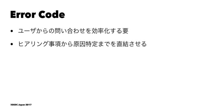 Error Code
• Ϣʔβ͔Βͷ໰͍߹ΘͤΛޮ཰Խ͢Δཁ
• ώΞϦϯάࣄ߲͔ΒݪҼಛఆ·ͰΛ௚݁ͤ͞Δ
iOSDC Japan 2017
