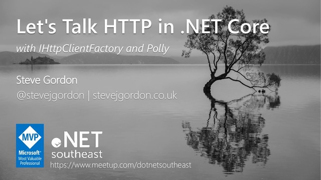 @stevejgordon
www.stevejgordon.co.uk
Let's Talk HTTP in .NET Core
with IHttpClientFactory and Polly
Steve Gordon
@stevejgordon | stevejgordon.co.uk
https://www.meetup.com/dotnetsoutheast
