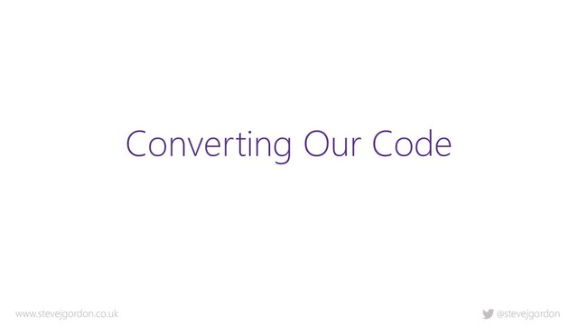 @stevejgordon
www.stevejgordon.co.uk
Converting Our Code
