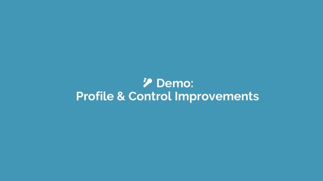  Demo:
Profile & Control Improvements
