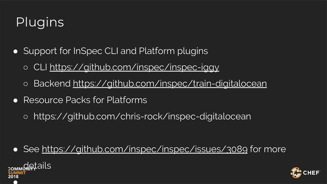 Plugins
● Support for InSpec CLI and Platform plugins
○ CLI https://github.com/inspec/inspec-iggy
○ Backend https://github.com/inspec/train-digitalocean
● Resource Packs for Platforms
○ https://github.com/chris-rock/inspec-digitalocean
● See https://github.com/inspec/inspec/issues/3089 for more
details
