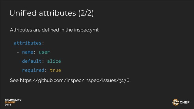 Unified attributes (2/2)
Attributes are defined in the inspec.yml:
attributes:
- name: user
default: alice
required: true
See https://github.com/inspec/inspec/issues/3176
