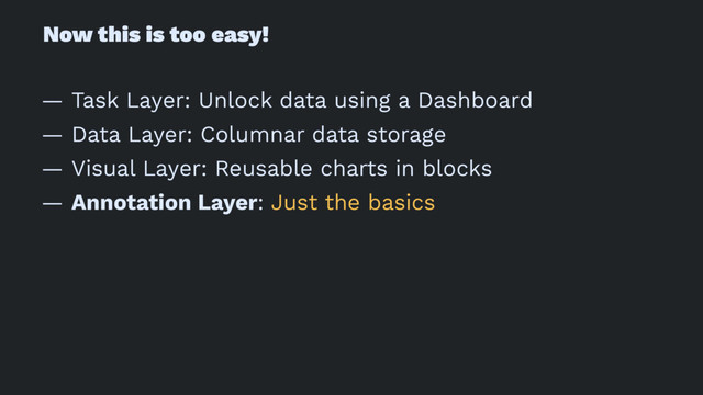 Now this is too easy!
— Task Layer: Unlock data using a Dashboard
— Data Layer: Columnar data storage
— Visual Layer: Reusable charts in blocks
— Annotation Layer: Just the basics
